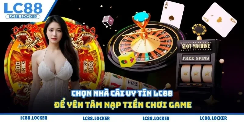 Chọn nhà cái uy tín LC88 để yên tâm nạp tiền chơi game
