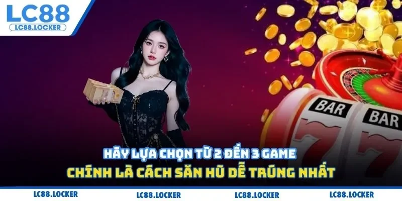 Hãy lựa chọn từ 2 đến 3 game chính là cách săn hũ dễ trúng nhất