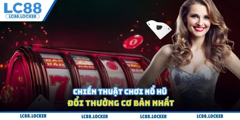 Chiến thuật chơi nổ hũ đổi thưởng cơ bản nhất