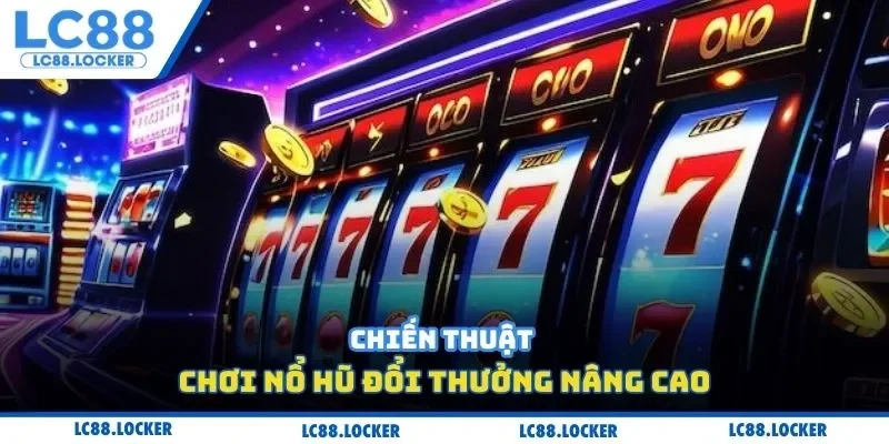 Chiến thuật chơi nổ hũ đổi thưởng nâng cao