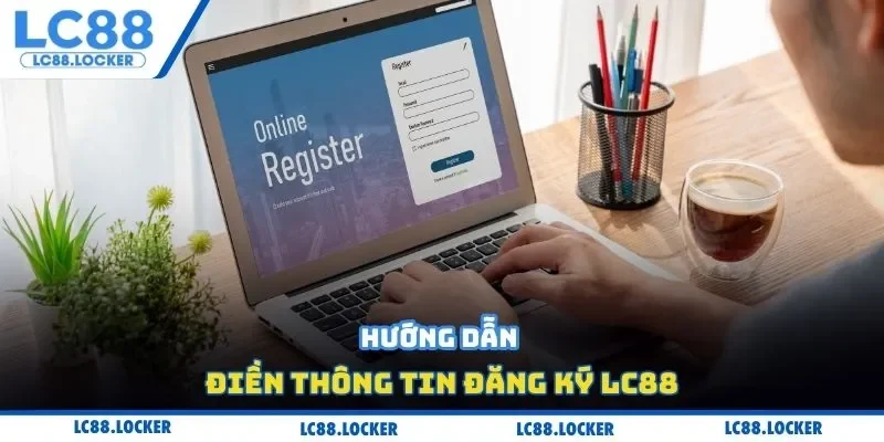Hướng dẫn điền thông tin đăng ký Lc88