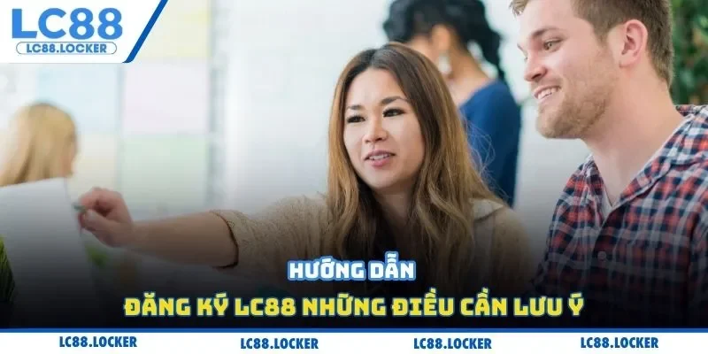 Hướng dẫn đăng ký Lc88 những điều cần lưu ý
