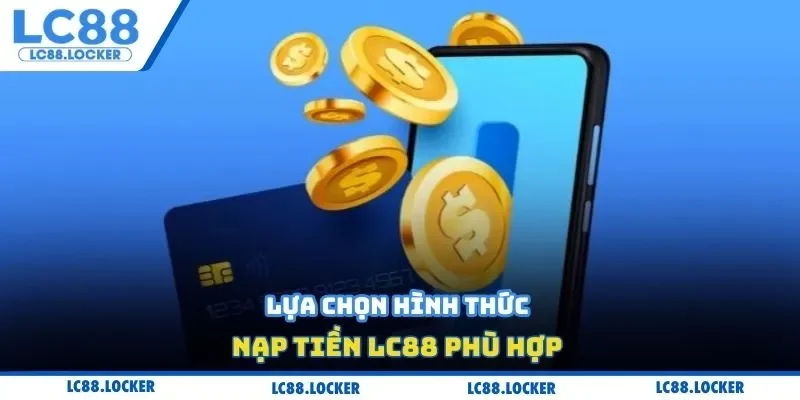 Lựa chọn hình thức nạp tiền LC88 phù hợp 
