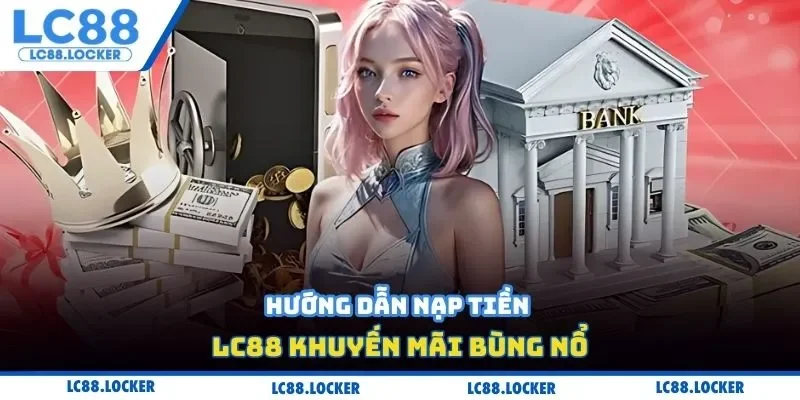 Hướng dẫn nạp tiền LC88 khuyến mãi bùng nổ