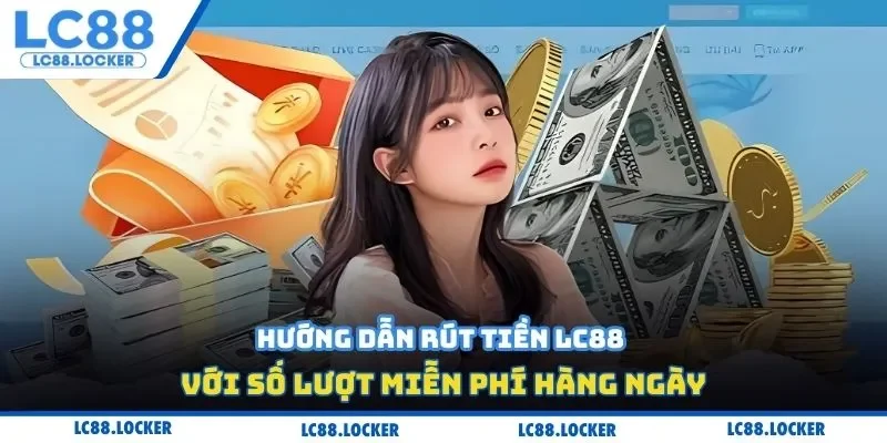 Hướng dẫn rút tiền LC88 với số lượt miễn phí hàng ngày