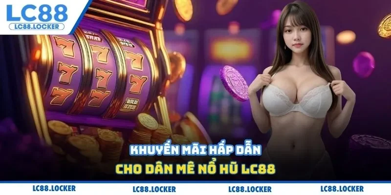 Khuyến mãi hấp dẫn cho dân mê nổ hũ Lc88