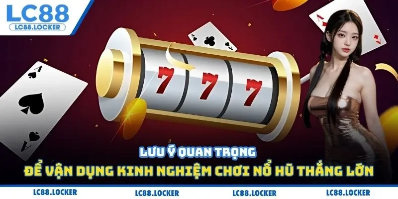 Lưu ý quan trọng để vận dụng kinh nghiệm chơi nổ hũ thắng lớn