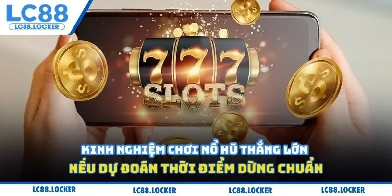 Kinh nghiệm chơi nổ hũ thắng lớn nếu dự đoán thời điểm dừng chuẩn