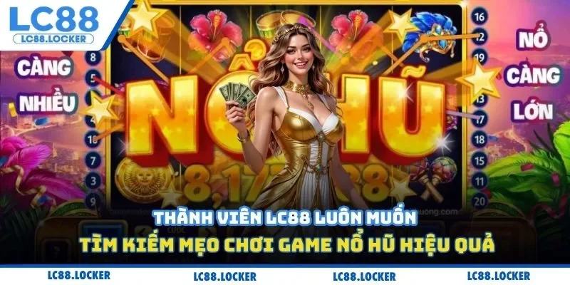 Thành viên LC88 luôn muốn tìm kiếm mẹo chơi game nổ hũ hiệu quả