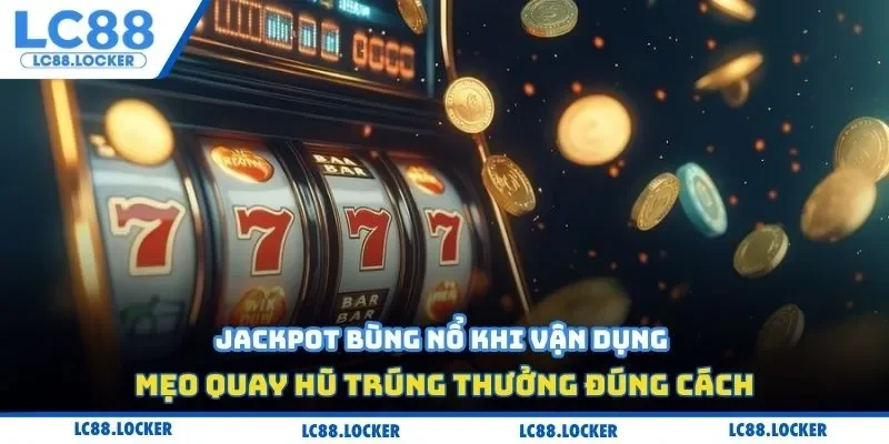 Jackpot bùng nổ khi vận dụng mẹo quay hũ trúng thưởng đúng cách
