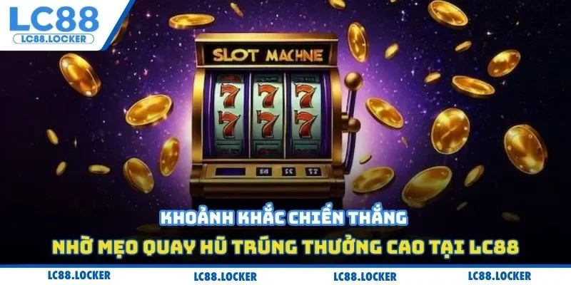 Khoảnh khắc chiến thắng nhờ mẹo quay hũ trúng thưởng cao tại LC88