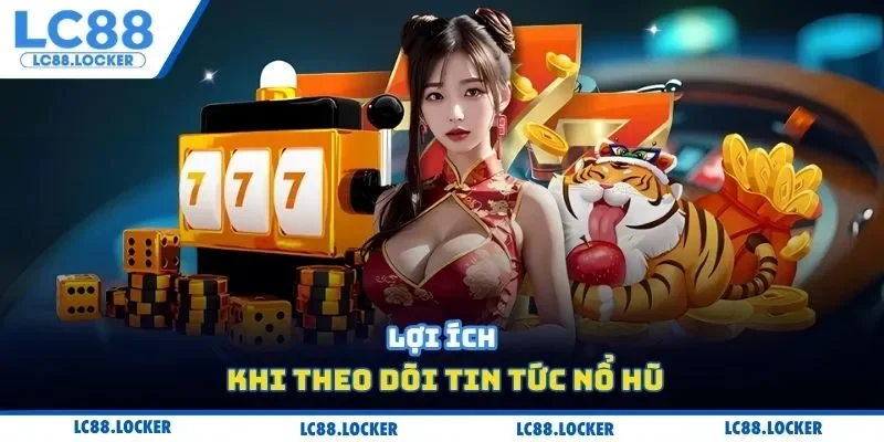 Lợi ích khi theo dõi tin tức nổ hũ